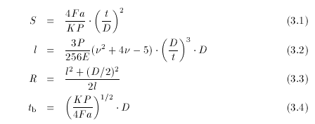 
S 	 = 	 (4Fa)/(KP)((t)/(D))^2
l 	 = 	 (3P)/(256E)(^2+4-5)(D/t)^3D
R 	 = 	 (l^2+(D/2)^2)/(2l)
t_b 	 = 	 ((KP)/(4Fa))^(1/2)D